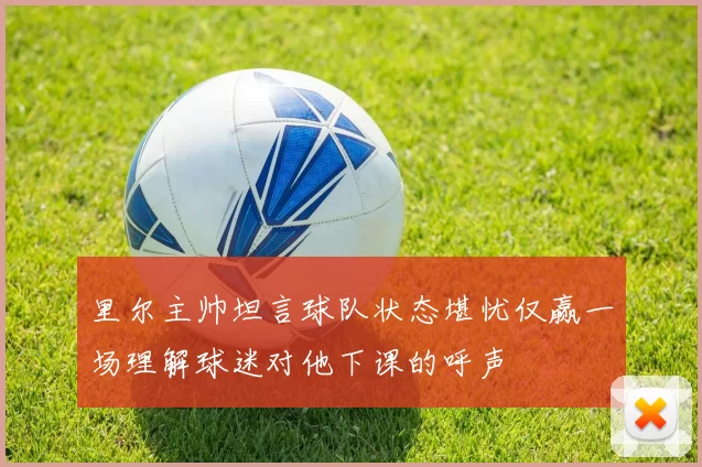 里尔主帅坦言球队状态堪忧仅赢一场理解球迷对他下课的呼声