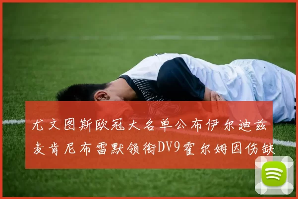 尤文图斯欧冠大名单公布伊尔迪兹麦肯尼布雷默领衔DV9霍尔姆因伤缺席