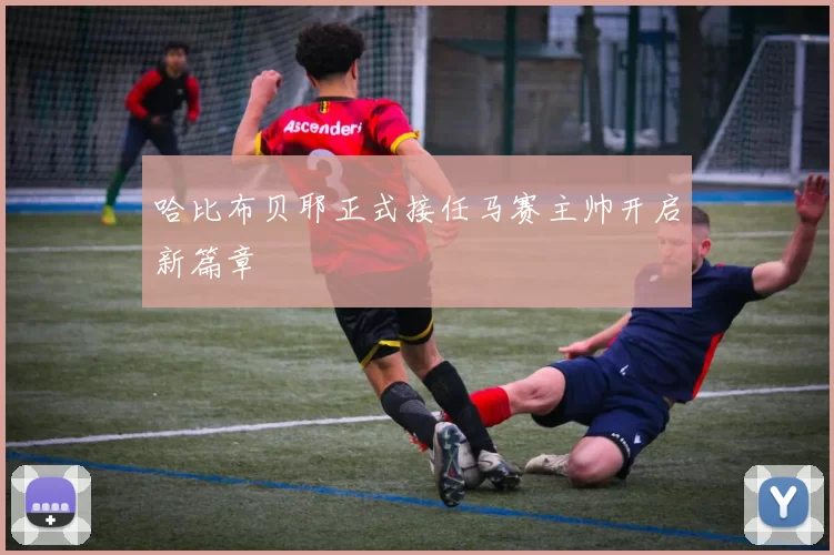 哈比布贝耶正式接任马赛主帅开启新篇章