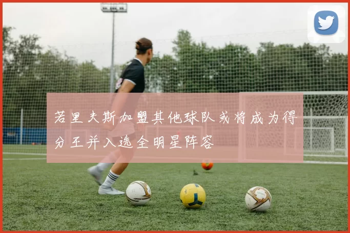 若里夫斯加盟其他球队或将成为得分王并入选全明星阵容
