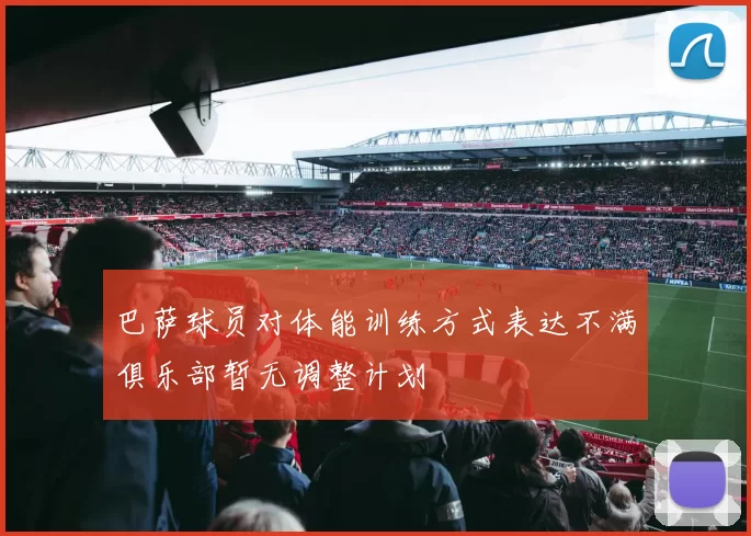 巴萨球员对体能训练方式表达不满俱乐部暂无调整计划