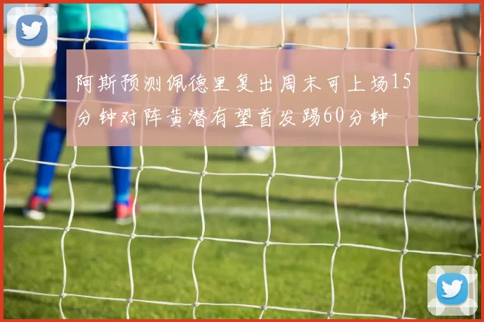 阿斯预测佩德里复出周末可上场15分钟对阵黄潜有望首发踢60分钟
