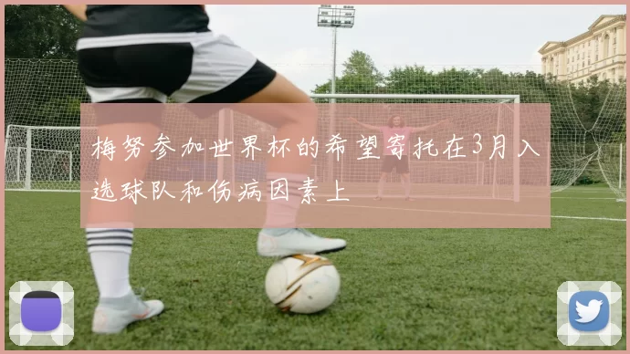 梅努参加世界杯的希望寄托在3月入选球队和伤病因素上