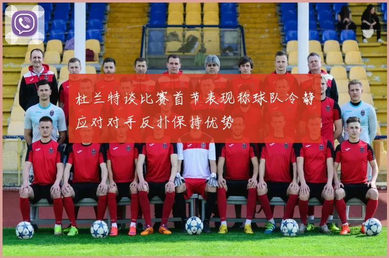 杜兰特谈比赛首节表现称球队冷静应对对手反扑保持优势