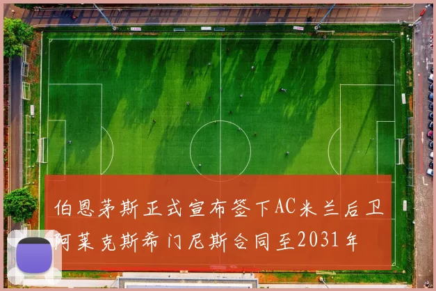 伯恩茅斯正式宣布签下AC米兰后卫阿莱克斯希门尼斯合同至2031年